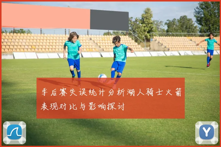 季后赛失误统计分析湖人骑士火箭表现对比与影响探讨