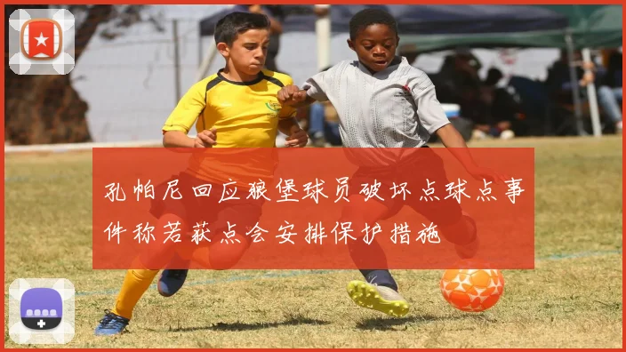 孔帕尼回应狼堡球员破坏点球点事件称若获点会安排保护措施