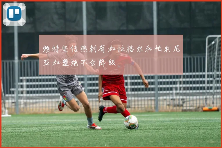 赖特坚信热刺有加拉格尔和帕利尼亚加盟绝不会降级