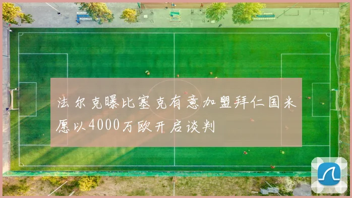 法尔克曝比塞克有意加盟拜仁国米愿以4000万欧开启谈判