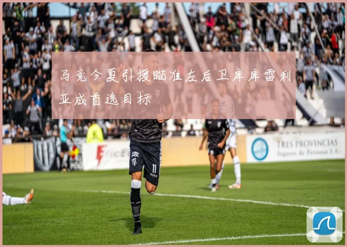马竞今夏引援瞄准左后卫库库雷利亚成首选目标