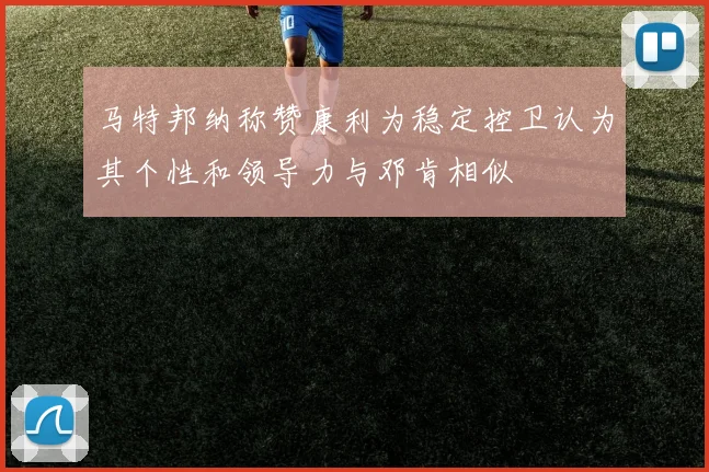 马特邦纳称赞康利为稳定控卫认为其个性和领导力与邓肯相似