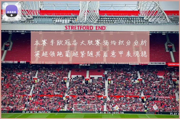 本赛季欧冠各大联赛场均积分分析英超领跑葡超紧随其后意甲表现稳健