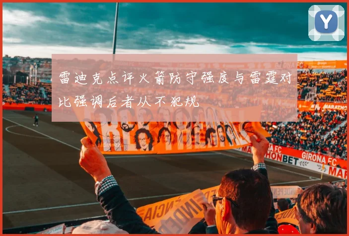 雷迪克点评火箭防守强度与雷霆对比强调后者从不犯规