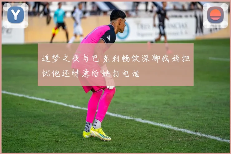 追梦之夜与巴克利畅饮深聊我妈担忧他还特意给她打电话